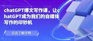 chatGPT爆文写作课，让chatGPT成为我们的自媒体写作的印钞机-一起网赚吧