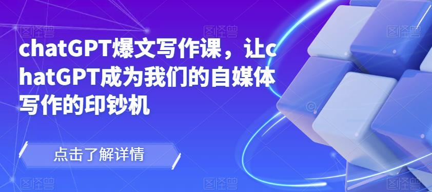 chatGPT爆文写作课，让chatGPT成为我们的自媒体写作的印钞机-一起网赚吧