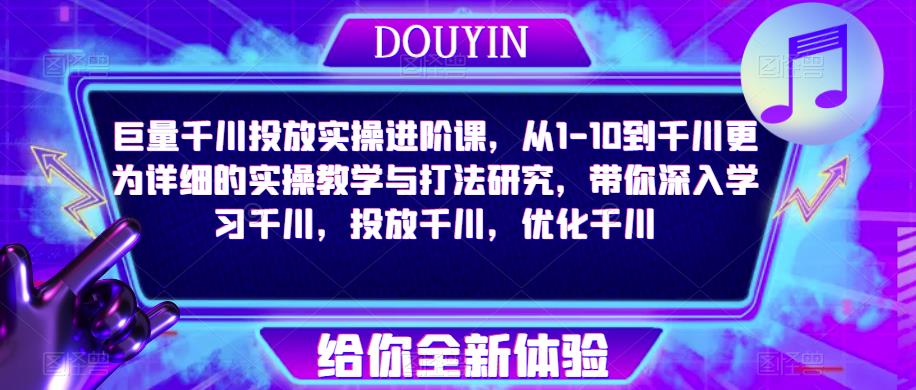 巨量千川投放实操进阶课，从1-10到千川更为详细的实操教学与打法研究，带你深入学习千川，投放千川，优化千川-一起网赚吧