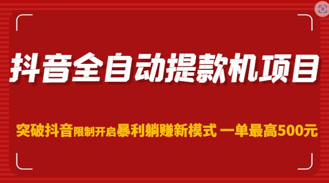 抖音全自动提款机项目，突破抖音限制开启暴利躺赚新模式一单最高500元（第二期）-一起网赚吧