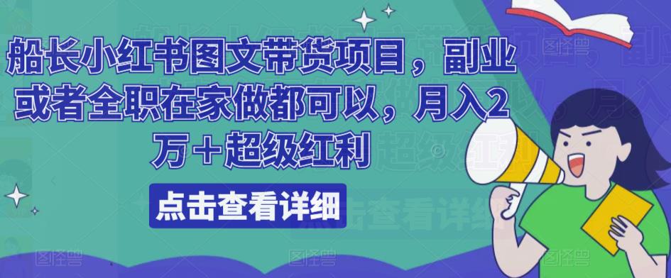船长小红书图文带货项目，副业或者全职在家做都可以，月入2万＋超级红利-一起网赚吧