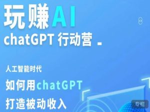 玩赚AI ChatGPT行动营，人工智能时代如何用ChatGPT打造被动收入-一起网赚吧