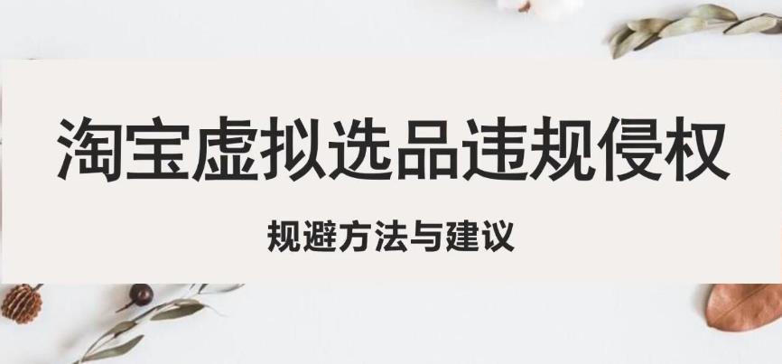 淘宝虚拟违规侵权规避方法与建议，6个部分详细讲解，做虚拟资源必看-一起网赚吧