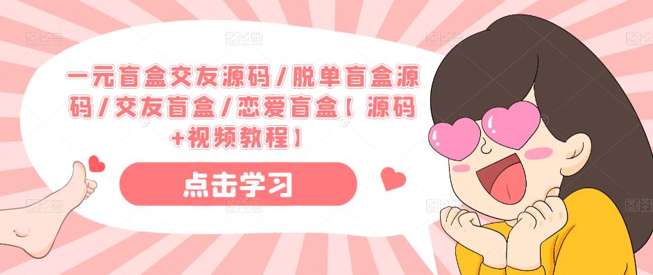 一元盲盒交友源码/脱单盲盒源码/交友盲盒/恋爱盲盒【源码+视频教程】-一起网赚吧