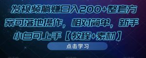 发视频躺赚日入200+整套方案可落地操作，相对简单，新手小白可上手【教程+素材】-一起网赚吧