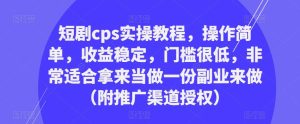 短剧cps实操教程,操作简单,收益稳定,门槛很低,非常适合拿来当做一份副业来做(附推广渠道授权)-一起网赚吧