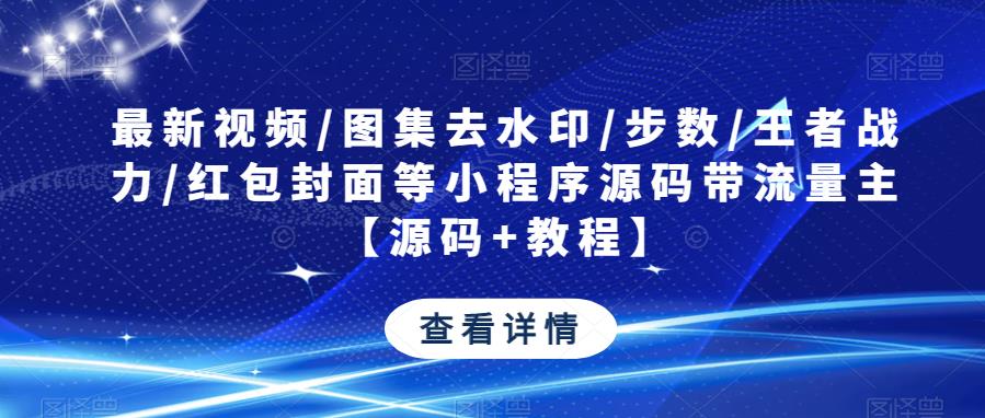 最新视频/图集去水印/步数/王者战力/红包封面等小程序源码带流量主【源码+教程】-一起网赚吧
