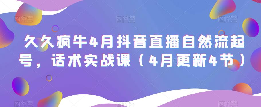 久久疯牛4月抖音直播纯自然流起号，话术实战课（4月更新4节）-一起网赚吧