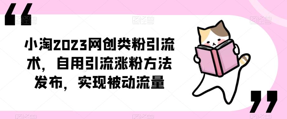 ​小淘2023网创类粉引流术，自用引流涨粉方法发布，实现被动流量-一起网赚吧