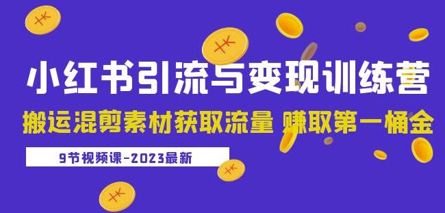 2023小红书引流与变现训练营：搬运混剪素材获取流量赚取第一桶金（9节课）-一起网赚吧