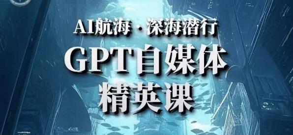 AI航海计划ChatGPT自媒体精英课，快速从入门到进阶（首创调教心流法|实战案例|内容自动化）-一起网赚吧