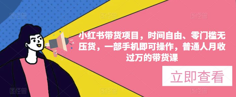 小红书带货项目，时间自由、零门槛无压货，一部手机即可操作，普通人月收过万的带货课-一起网赚吧