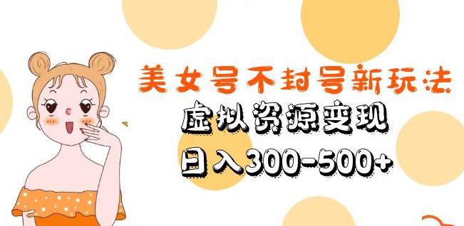 美女号不封号新玩法，虚拟资源变现，日入300-500+-一起网赚吧