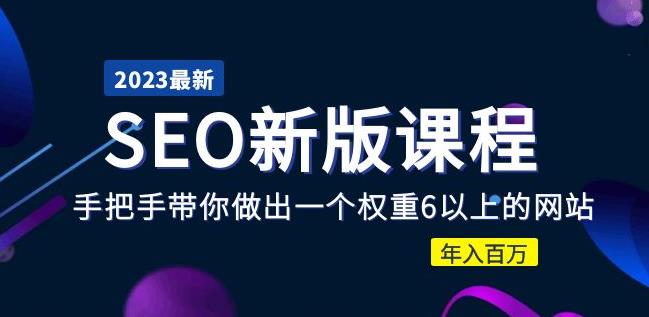 2023某大佬收费SEO新版课程：手把手带你做出一个权重6以上的网站，年入百万-一起网赚吧