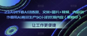 23天创作者AI训练营,文案+图片+视频,内容创作者用AI高效生产90分的优质内容(更新中)-一起网赚吧