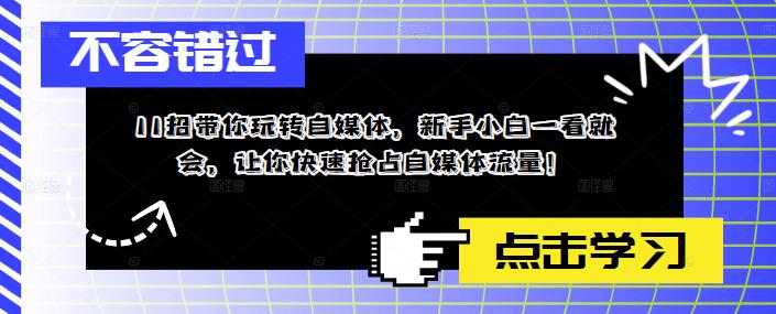 11招带你玩转自媒体，新手小白一看就会，让你快速抢占自媒体流量！-一起网赚吧