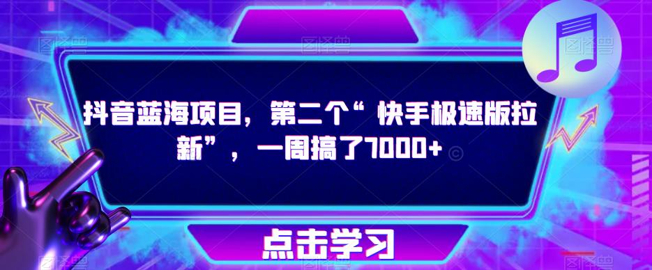 抖音蓝海项目，第二个“快手极速版拉新”，一周搞了7000+【揭秘】-一起网赚吧