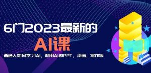 6门2023最新的AI课：普通人如何学习AI，利用AI做PPT，绘画，写作等【音频+文档】-一起网赚吧