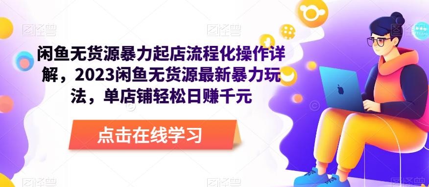 闲鱼无货源暴力起店流程化操作详解，2023闲鱼无货源最新暴力玩法，单店铺轻松日赚千元-一起网赚吧