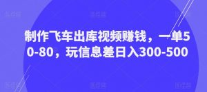 制作飞车出库视频赚钱,一单50-80,玩信息差日入300-500-一起网赚吧