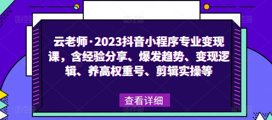 云老师·2023抖音小程序专业变现课，含经验分享、爆发趋势、变现逻辑、养高权重号、剪辑实操等-一起网赚吧