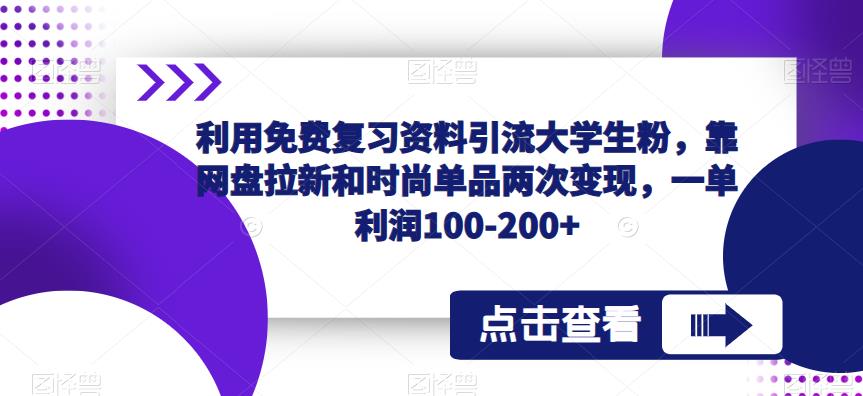利用免费复习资料引流大学生粉，靠网盘拉新和时尚单品两次变现，一单利润100-200+-一起网赚吧