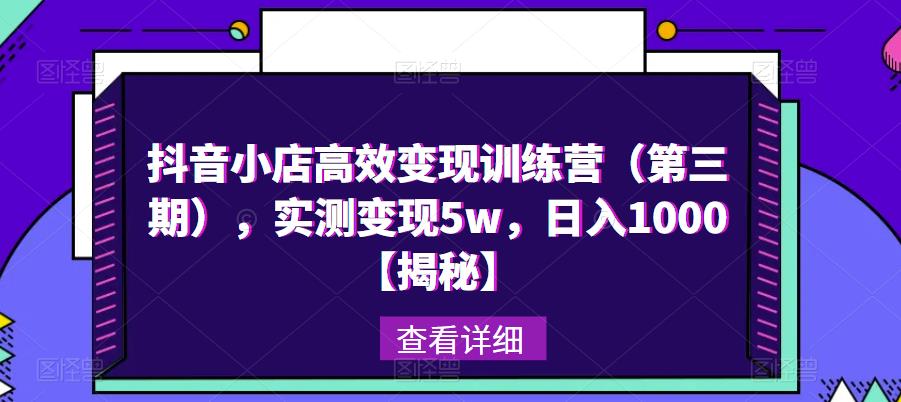 抖音小店高效变现训练营（第三期），实测变现5w，日入1000【揭秘】-一起网赚吧