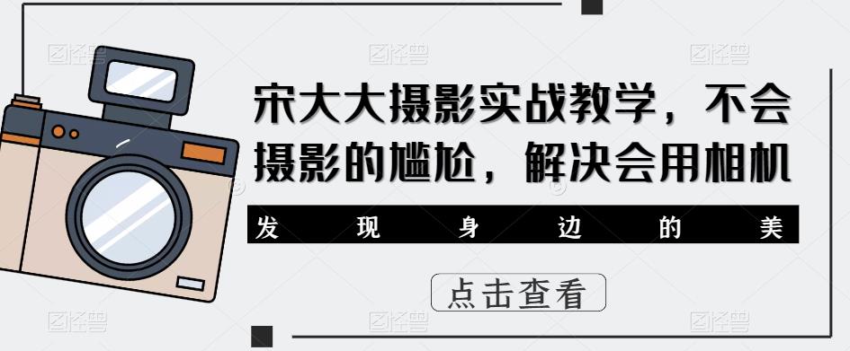 宋大大‮影摄‬实战教学，不会摄影的尴尬，解决会用相机-一起网赚吧