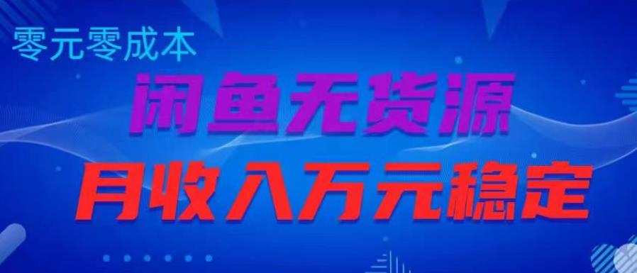 闲鱼无货源项目，零元零成本月收入稳定万元【揭秘】-一起网赚吧