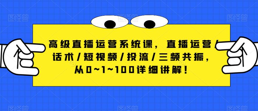 高级直播运营系统课，直播运营/话术/短视频/投流/三频共振，从0~1~100详细讲解！-一起网赚吧