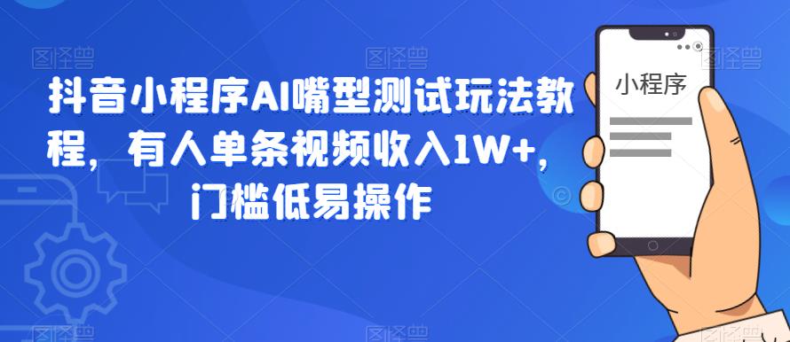 抖音小程序AI嘴型测试玩法教程，有人单条视频收入1W+，门槛低易操作-一起网赚吧
