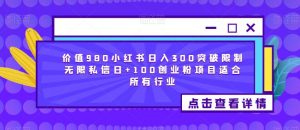 价值980小红书日入300突破限制无限私信日+100创业粉项目适合所有行业-一起网赚吧