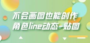 不会画图也能创作角色line动态-贴图【画质高清】-一起网赚吧
