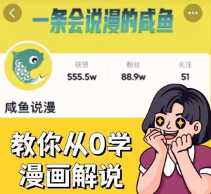 咸鱼说漫·教你从0学漫画解说 :2个月时间涨粉88w,多种变现模式,一条视频收入过万-一起网赚吧
