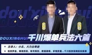 小北大力千川爆单兵法六篇，千川投放保姆级实操课-一起网赚吧