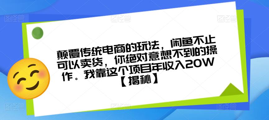 颠覆传统电商的玩法，闲鱼不止可以卖货，你绝对意想不到的操作。我靠这个项目年收入20W【揭秘】-一起网赚吧