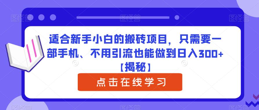 适合新手小白的搬砖项目，只需要一部手机、不用引流也能做到日入300+【揭秘】-一起网赚吧