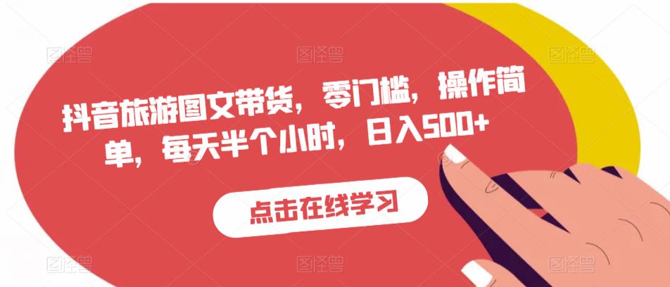 抖音旅游图文带货，零门槛，操作简单，每天半个小时，日入500+-一起网赚吧