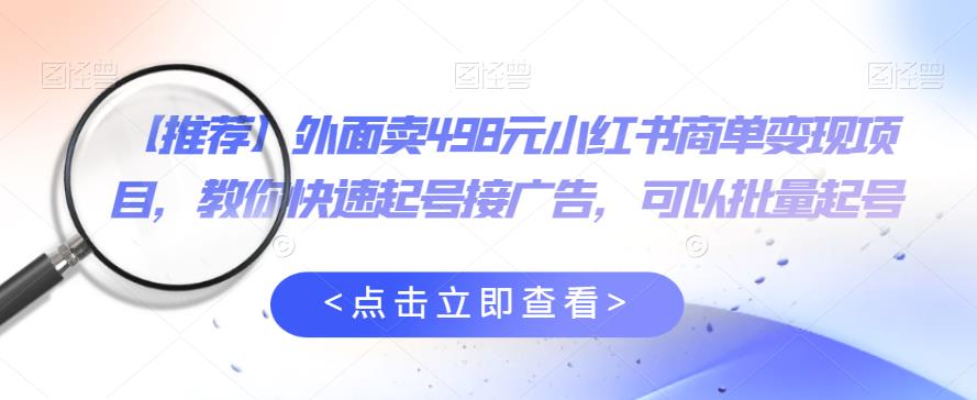 外面卖498元小红书商单变现项目，教你快速起号接广告，可以批量起号-一起网赚吧
