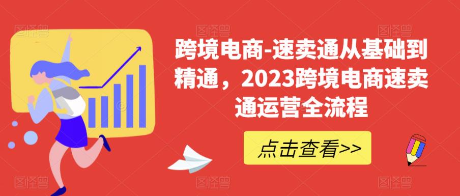跨境电商-速卖通从基础到精通，2023跨境电商速卖通运营全流程-一起网赚吧