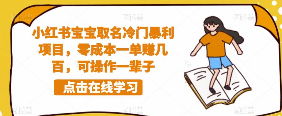 小红书宝宝取名冷门暴利项目，零成本一单赚几百，可操作一辈子-一起网赚吧