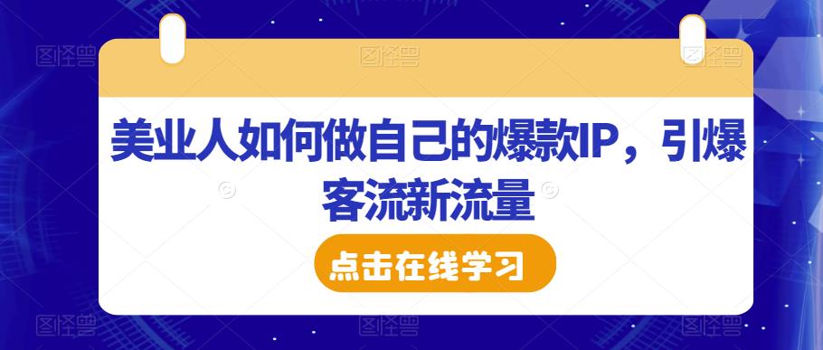 美业人如何做自己的爆款IP，引爆客流新流量-一起网赚吧