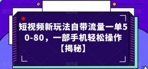短视频新玩法自带流量一单50-80，一部手机轻松操作【揭秘】-一起网赚吧