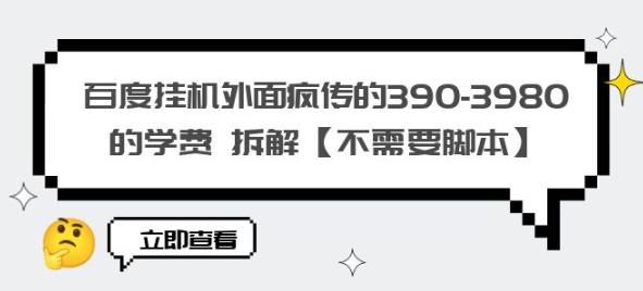 百度挂机外面疯传的390-3980的学费拆解【不需要脚本】【揭秘】-一起网赚吧