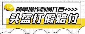 最新头盔打假赔付玩法，一单利润几百+（仅揭秘）-一起网赚吧