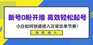 新号0粉开播-高效轻松起号,小白如何快速进入正常出单节奏(10节课)-一起网赚吧