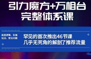 引力魔方万相台完整体系课：底层逻辑、实操玩法、常见问题，无死角解剖推荐流量-一起网赚吧
