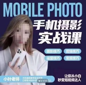 小叶老师手机摄影实战课，一部手机创造摄影剪切美学，让你从小白秒变短视频达人（思维+实操）-一起网赚吧