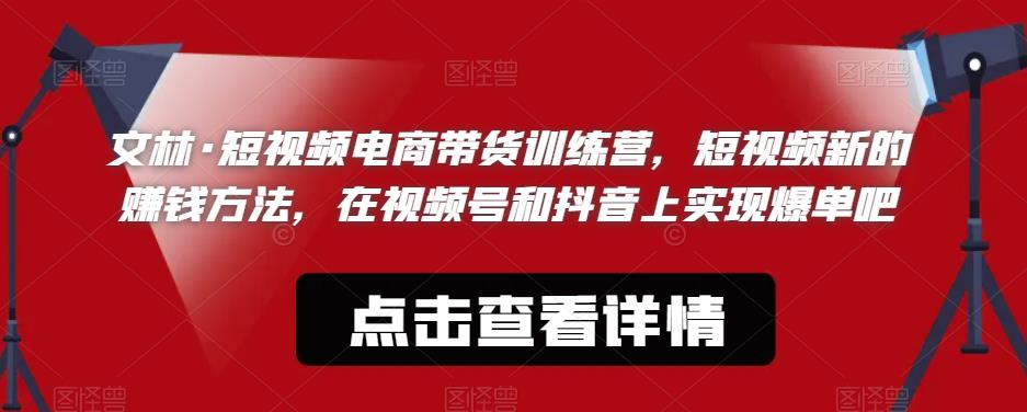 文林·短‮频视‬电商带‮训货‬练营，短视频‮的新‬赚钱方法，在视‮号频‬和抖音‮实上‬现爆单吧-一起网赚吧