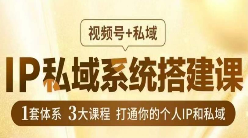 IP私域系统搭建课，视频号+私域​，1套体系3大课程，打通你的个人IP和私域-一起网赚吧
